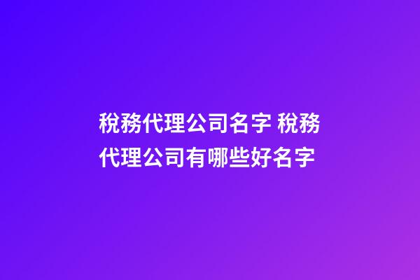 稅務代理公司名字 稅務代理公司有哪些好名字-第1張-公司起名-玄機派